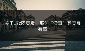 关于17c网页版，那句“没事”其实最有事