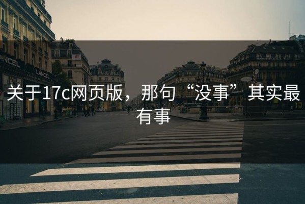 关于17c网页版，那句“没事”其实最有事