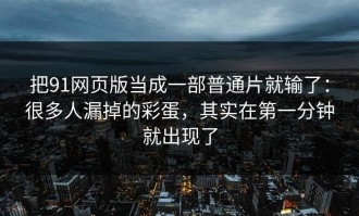 把91网页版当成一部普通片就输了：很多人漏掉的彩蛋，其实在第一分钟就出现了