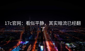 17c官网：看似平静，其实暗流已经翻了