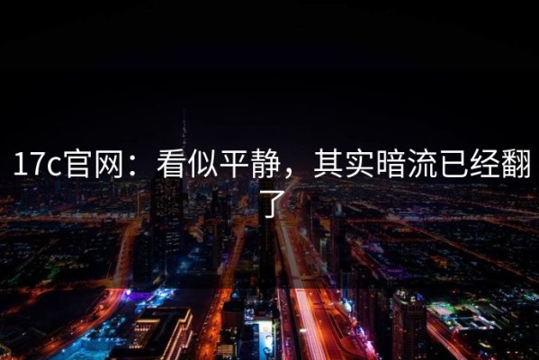 17c官网：看似平静，其实暗流已经翻了