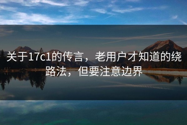 关于17c1的传言，老用户才知道的绕路法，但要注意边界