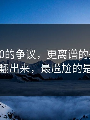 围绕17c0的争议，更离谱的是：聊天记录被翻出来，最尴尬的是这一句