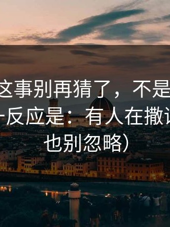 17c影院这事别再猜了，不是夸张，我看完第一反应是：有人在撒谎（17c0也别忽略）