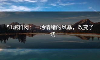 51爆料网：一场情绪的风暴，改变了一切