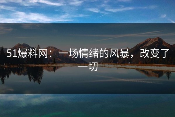 51爆料网：一场情绪的风暴，改变了一切