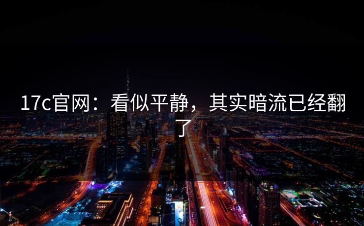 17c官网：看似平静，其实暗流已经翻了