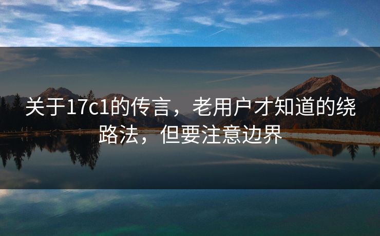 关于17c1的传言，老用户才知道的绕路法，但要注意边界