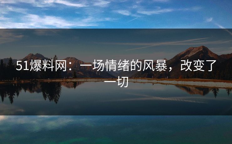 51爆料网：一场情绪的风暴，改变了一切