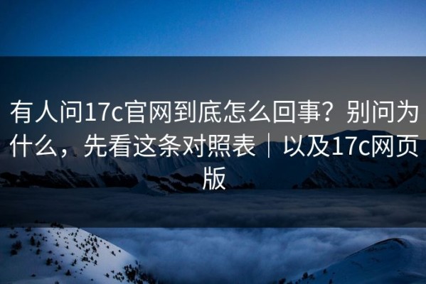有人问17c官网到底怎么回事？别问为什么，先看这条对照表｜以及17c网页版
