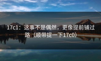 17c1：这事不是偶然，更像提前铺过路（顺带提一下17c0）