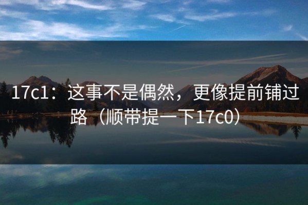 17c1：这事不是偶然，更像提前铺过路（顺带提一下17c0）