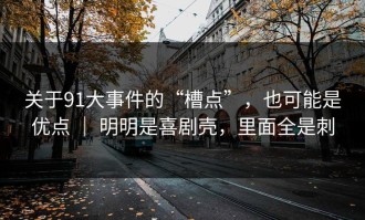 关于91大事件的“槽点”，也可能是优点 ｜ 明明是喜剧壳，里面全是刺