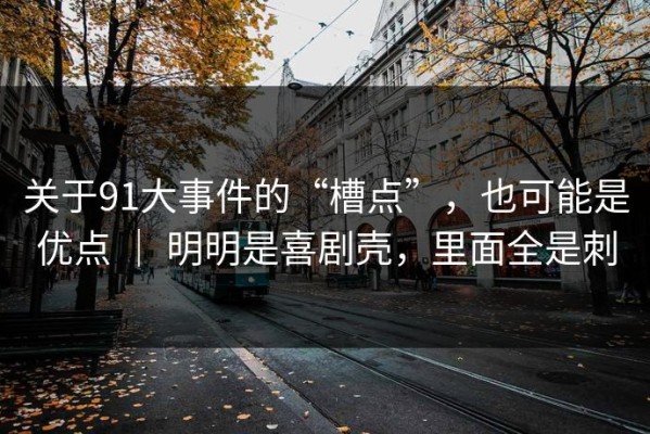 关于91大事件的“槽点”，也可能是优点 ｜ 明明是喜剧壳，里面全是刺