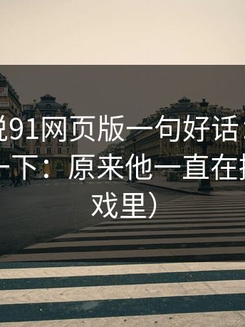 如果只说91网页版一句好话：看完脑子嗡了一下：原来他一直在撒谎（在戏里）