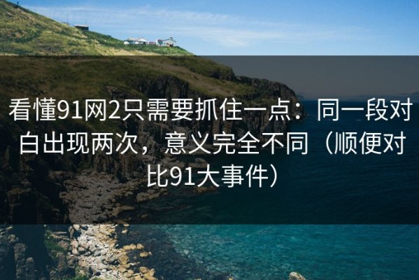 看懂91网2只需要抓住一点：同一段对白出现两次，意义完全不同（顺便对比91大事件）