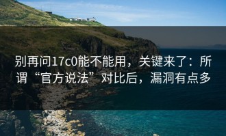 别再问17c0能不能用，关键来了：所谓“官方说法”对比后，漏洞有点多