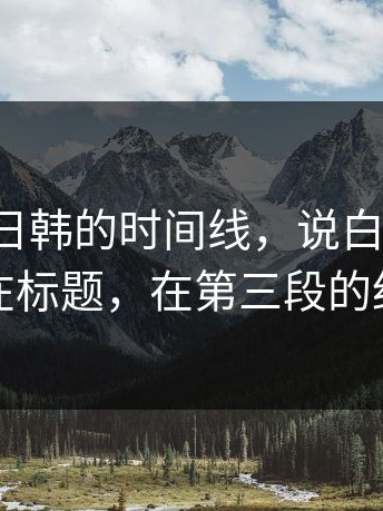 扒了17c日韩的时间线，说白了：爆点不在标题，在第三段的细节