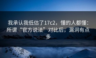 我承认我低估了17c2，懂的人都懂：所谓“官方说法”对比后，漏洞有点多