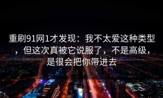 重刷91网1才发现：我不太爱这种类型，但这次真被它说服了，不是高级，是很会把你带进去
