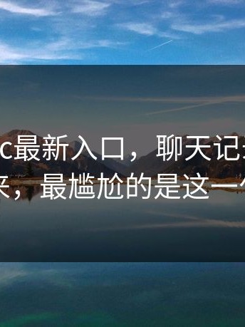 关于17cc最新入口，聊天记录被翻出来，最尴尬的是这一句
