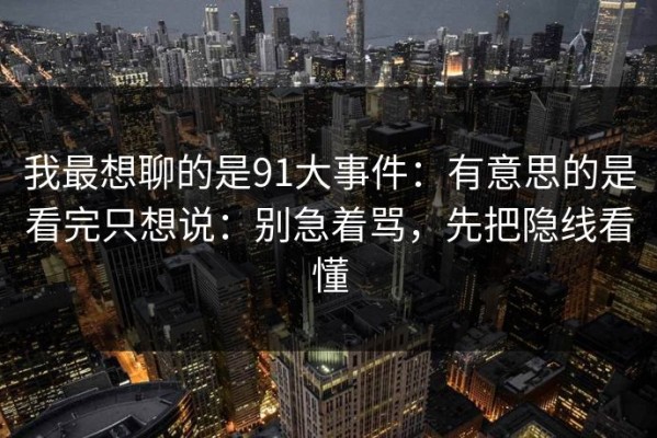 我最想聊的是91大事件：有意思的是看完只想说：别急着骂，先把隐线看懂
