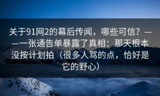 关于91网2的幕后传闻，哪些可信？——一张通告单暴露了真相：那天根本没按计划拍（很多人骂的点，恰好是它的野心）