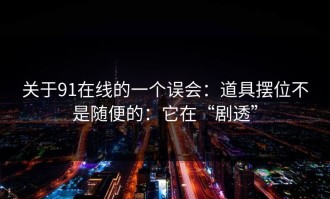 关于91在线的一个误会：道具摆位不是随便的：它在“剧透”