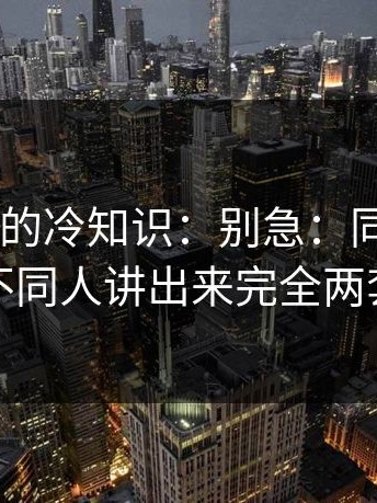 17c官网的冷知识：别急：同一件事，不同人讲出来完全两套