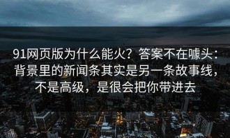 91网页版为什么能火？答案不在噱头：背景里的新闻条其实是另一条故事线，不是高级，是很会把你带进去