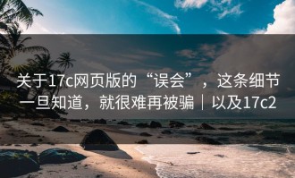 关于17c网页版的“误会”，这条细节一旦知道，就很难再被骗｜以及17c2
