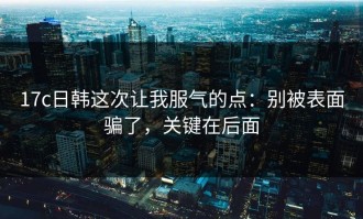 17c日韩这次让我服气的点：别被表面骗了，关键在后面