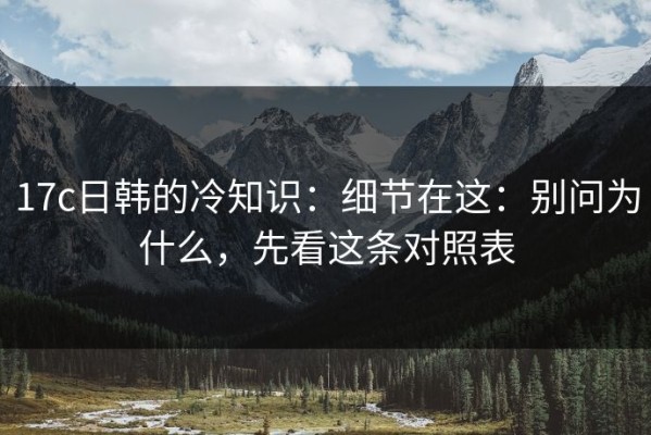 17c日韩的冷知识：细节在这：别问为什么，先看这条对照表